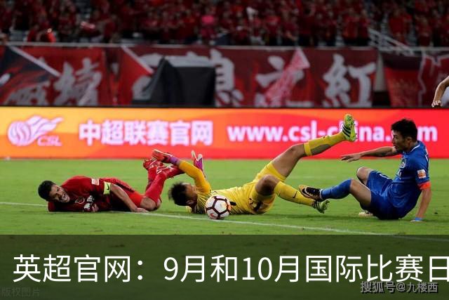 英超官网：9月和10月国际比赛日合并，减少对俱乐部的干扰