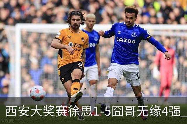 西安大奖赛徐思1-5囧哥无缘4强 火箭小特进半决赛